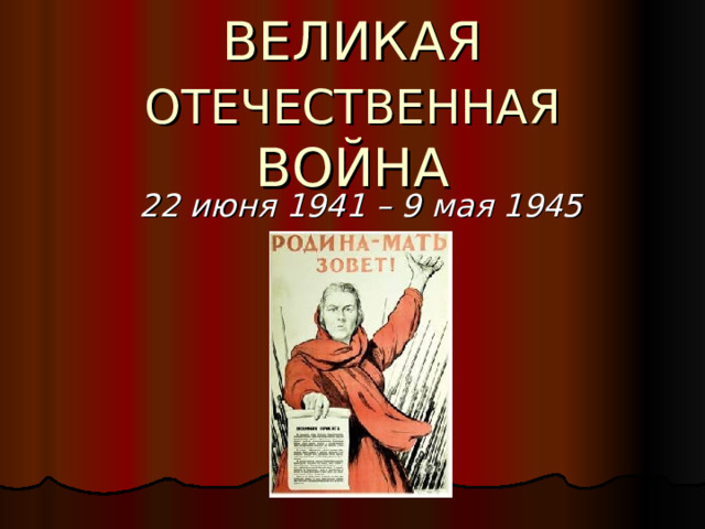 ВЕЛИКАЯ ОТЕЧЕСТВЕННАЯ ВОЙНА 22 июня 1941 – 9 мая 1945