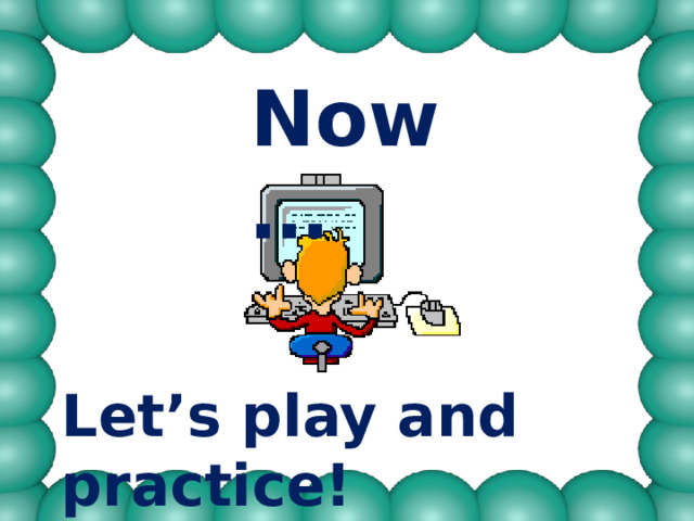 Now…  Let’s play and practice! 