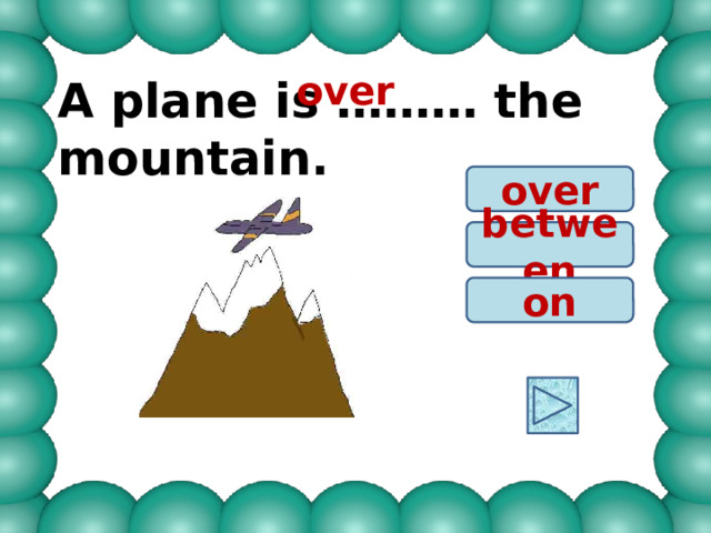 over A plane is ……… the mountain. over between on 