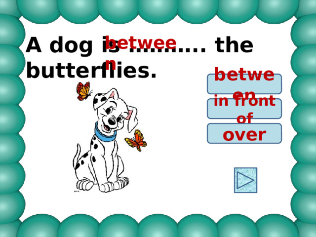 A dog is ……….. the butterflies. between between in front of over 
