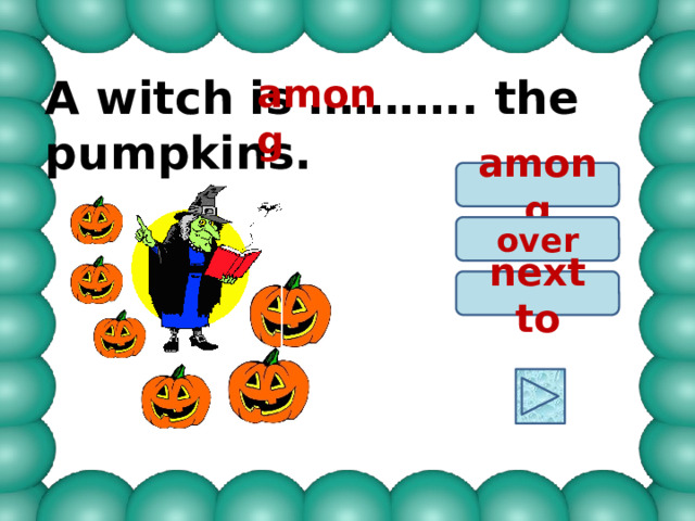 A witch is ……….. the pumpkins. among among over next to 