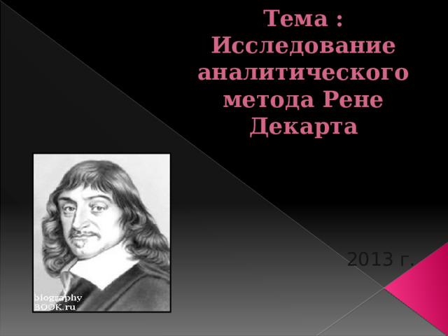           Тема : Исследование аналитического метода Рене Декарта     2013 г. 