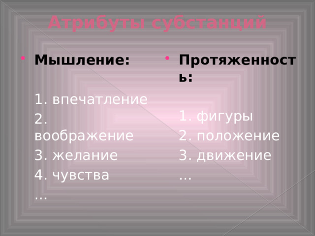 Атрибуты субстанций Мышление: Протяженность:  1. впечатление  1. фигуры  2. воображение  2. положение  3. желание  3. движение  4. чувства  …  … 