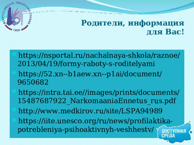 Родители, информация для Вас! https://nsportal.ru/nachalnaya-shkola/raznoe/2013/04/19/formy-raboty-s-roditelyami https://52.xn--b1aew.xn--p1ai/document/9650682 https://intra.tai.ee//images/prints/documents/15487687922_NarkomaaniaEnnetus_rus.pdf http://www.medkirov.ru/site/LSPA94989 https://iite.unesco.org/ru/news/profilaktika-potrebleniya-psihoaktivnyh-veshhestv/      