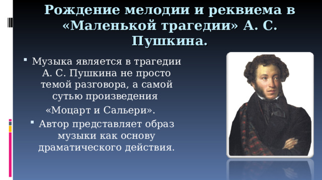 Рождение мелодии и реквиема в «Маленькой трагедии» А. С. Пушкина. Музыка является в трагедии А. С. Пушкина не просто темой разговора, а самой сутью произведения «Моцарт и Сальери». Автор представляет образ музыки как основу драматического действия.  