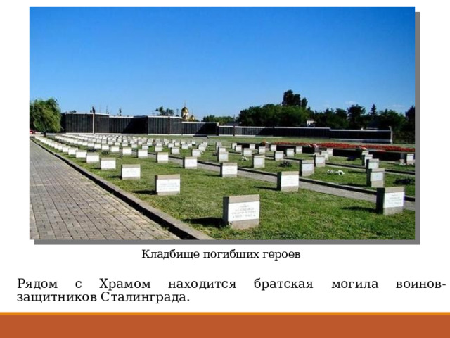 Кладбище погибших героев Рядом с Храмом находится братская могила воинов-защитников Сталинграда. 
