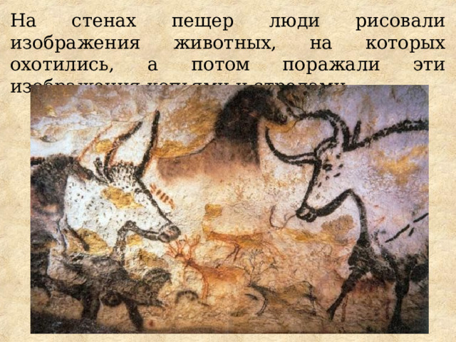 На стенах пещер люди рисовали изображения животных, на которых охотились, а потом поражали эти изображения копьями и стрелами. 