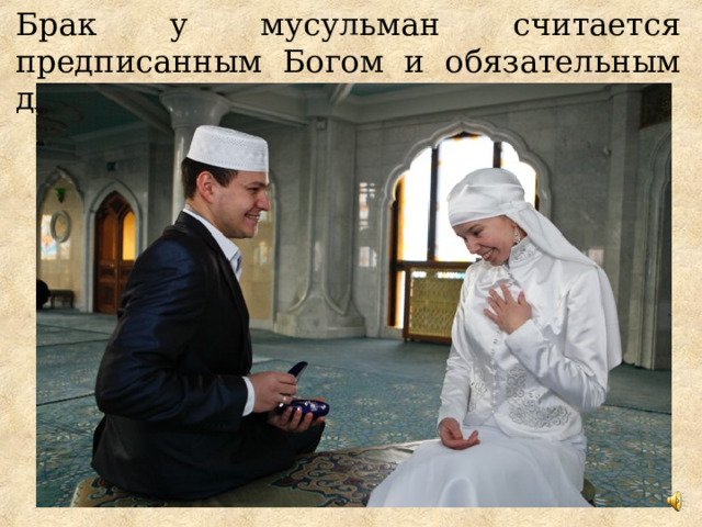 Брак у мусульман считается предписанным Богом и обязательным для всех. 