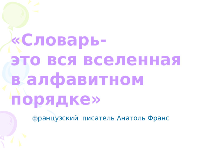 «Словарь- это вся вселенная в алфавитном порядке»   французский писатель Анатоль Франс  французский писатель Анатоль Франс  французский писатель Анатоль Франс 