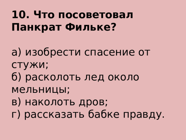 10. Что посоветовал Панкрат Фильке? а) изобрести спасение от стужи; б) расколоть лед около мельницы; в) наколоть дров; г) рассказать бабке правду. 