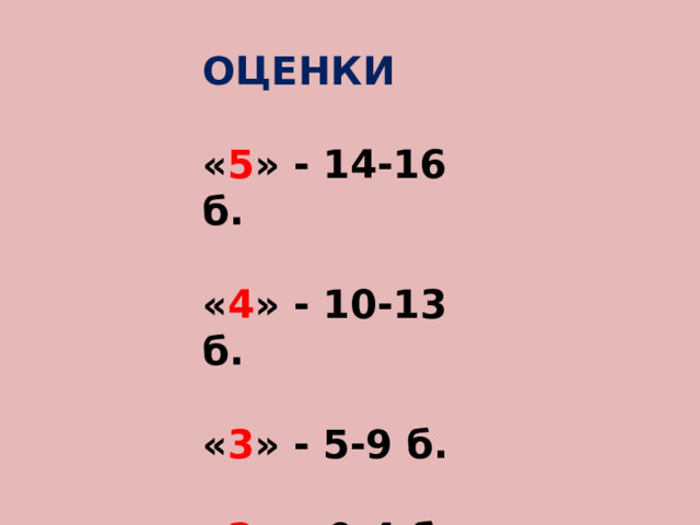 ОЦЕНКИ  « 5 » - 14-16 б.  « 4 » - 10-13 б.  « 3 » - 5-9 б.  « 2 » – 0-4 б.  