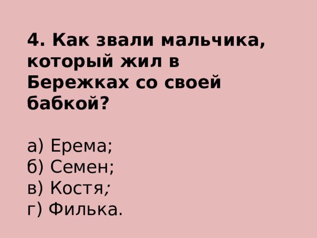 4. Как звали мальчика, который жил в Бережках со своей бабкой? а) Ерема; б) Семен; в) Костя ; г) Филька. 