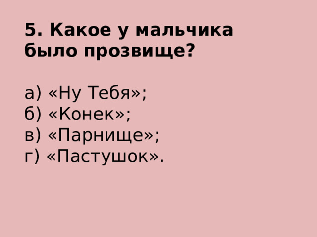 5. Какое у мальчика было прозвище?  а) «Ну Тебя»; б) «Конек»; в) «Парнище»; г) «Пастушок». 