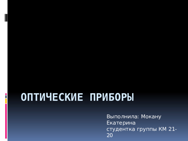 Оптические приборы Выполнила: Мокану Екатерина cтудентка группы КМ 21-20 