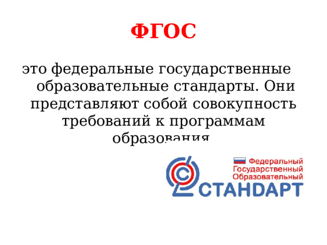 ФГОС это федеральные государственные образовательные стандарты. Они представляют собой совокупность требований к программам образования. 