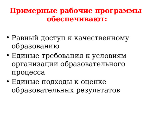 Примерные рабочие программы  обеспечивают: Равный доступ к качественному образованию Единые требования к условиям организации образовательного процесса Единые подходы к оценке образовательных результатов 
