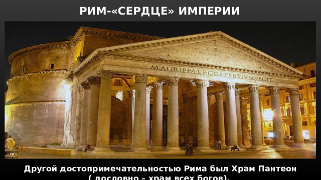 РИМ-«СЕРДЦЕ» ИМПЕРИИ Другой достопримечательностью Рима был Храм Пантеон ( дословно – храм всех богов). 