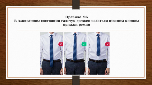 Правило №6  В завязанном состоянии галстук должен касаться нижним концом пряжки ремня   