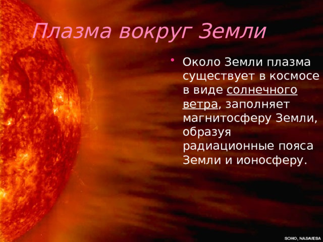 Плазма вокруг Земли Около Земли плазма существует в космосе в виде солнечного ветра , заполняет магнитосферу Земли, образуя радиационные пояса Земли и ионосферу. 