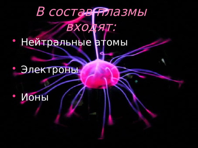 В состав плазмы входят: Нейтральные атомы Электроны Ионы 