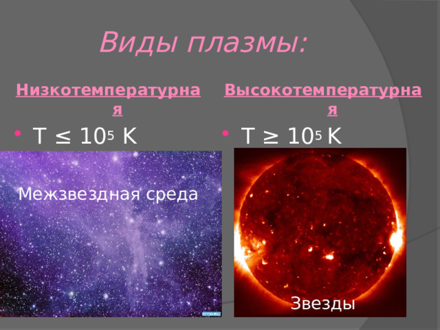 Виды плазмы: Низкотемпературная Высокотемпературная T ≤ 10 5 K T ≥ 10 5 K Межзвездная среда Звезды 