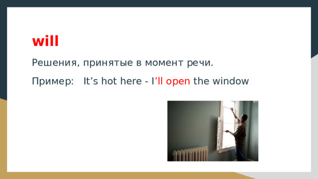 will Решения, принятые в момент речи. Пример: It’s hot here - I ’ll open the window 