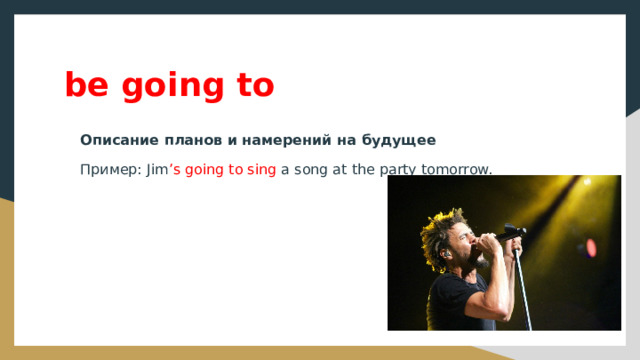 be going to Описание планов и намерений на будущее Пример: Jim ’s going to sing a song at the party tomorrow. 