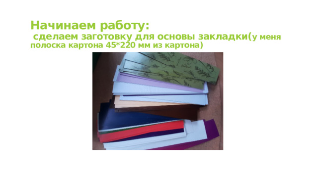  Начинаем работу:  сделаем заготовку для основы закладки( у меня полоска картона 45*220 мм из картона) 