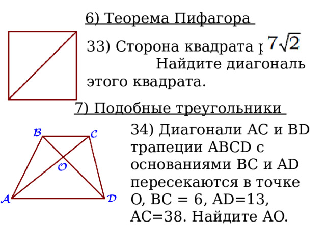 6) Теорема Пифагора 33) Сторона квадрата равна Найдите диагональ этого квадрата.  7) Подобные треугольники 34) Диагонали AC и BD трапеции ABCD с основаниями BC и AD пересекаются в точке O, BC = 6, AD=13, AC=38. Найдите AO.  