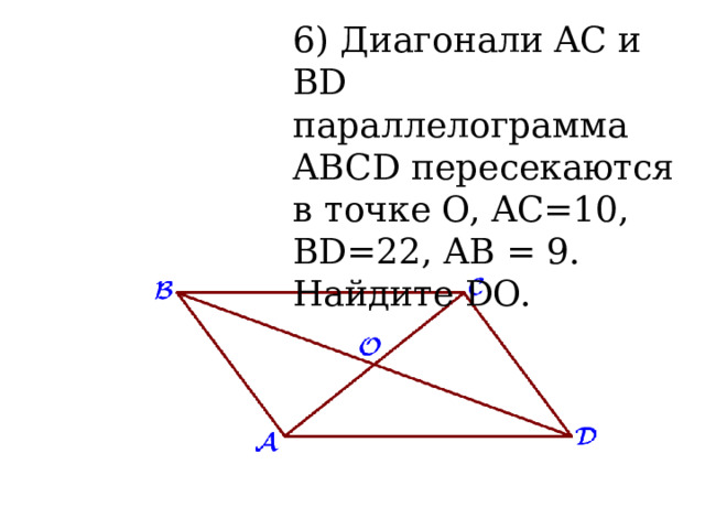 6) Диагонали AC и BD параллелограмма ABCD пересекаются в точке O, AC=10, BD=22, AB = 9. Найдите DO.  