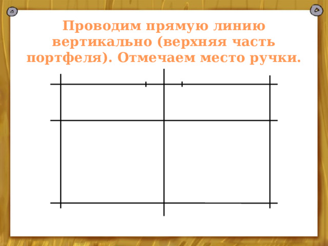 Проводим прямую линию вертикально (верхняя часть портфеля). Отмечаем место ручки. 