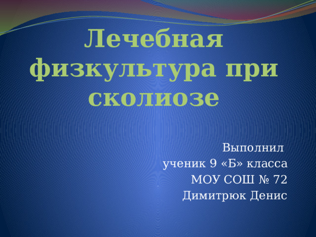 Лечебная физкультура при сколиозе Выполнил ученик 9 «Б» класса МОУ СОШ № 72 Димитрюк Денис 