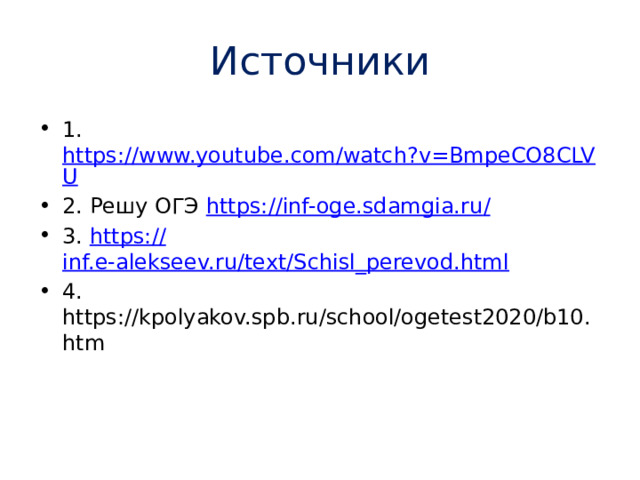 Источники 1. https://www.youtube.com/watch?v=BmpeCO8CLVU 2. Решу ОГЭ https://inf-oge.sdamgia.ru / 3. https:// inf.e-alekseev.ru/text/Schisl_perevod.html 4. https://kpolyakov.spb.ru/school/ogetest2020/b10.htm 