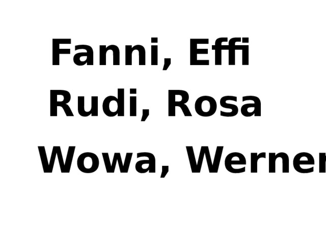 Fanni, Effi Rudi, Rosa Wowa, Werner 