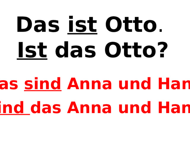 Das ist Otto . Ist das Otto? Das sind Anna und Hans. Sind das Anna und Hans? 
