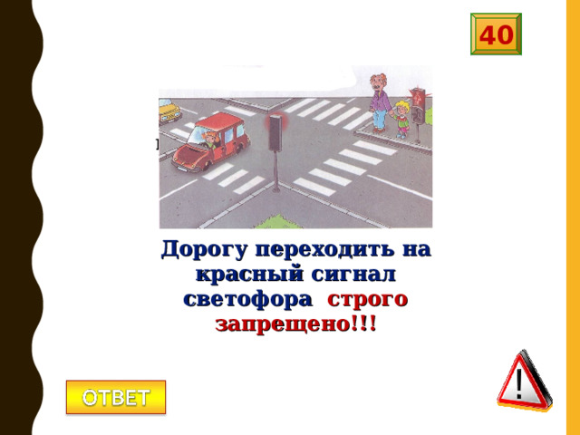 40 Как поступить, если горит красный сигнал светофора, а машин – нет? Дорогу переходить на красный сигнал светофора строго запрещено!!! 