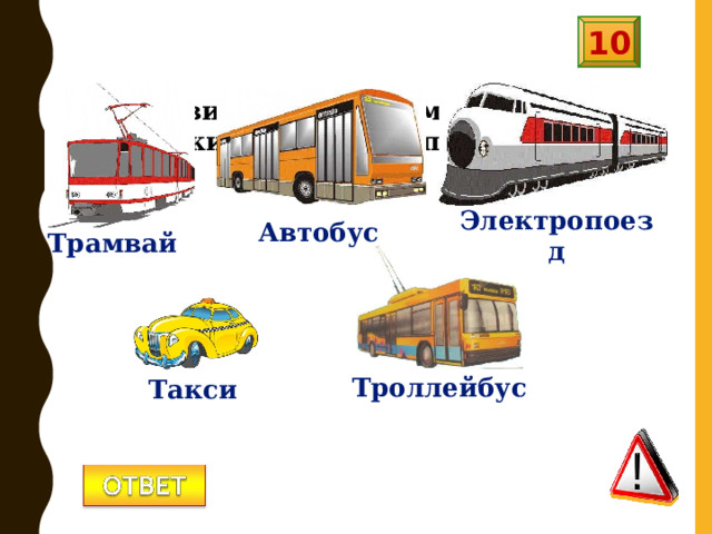 10 Назовите виды наземного пассажирского транспорта? Электропоезд Автобус Трамвай Троллейбус Такси 
