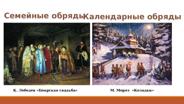 Семейные обряды Календарные обряды   К. Лебедев «Боярская свадьба» М. Мороз «Колядки» 