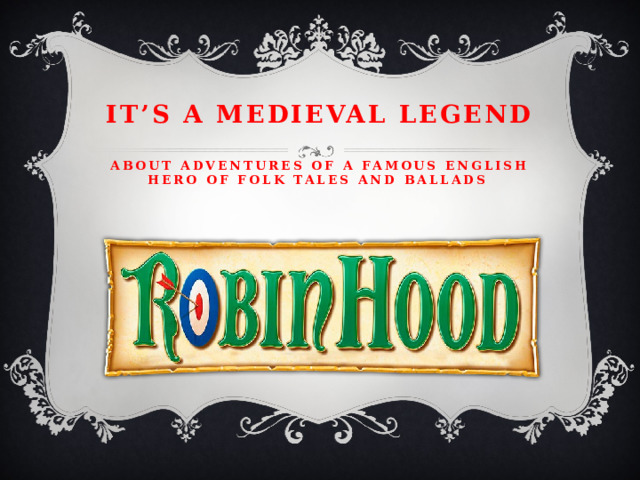 It’s a medieval Legend   about adventures of a famous English hero of folk tales and ballads 