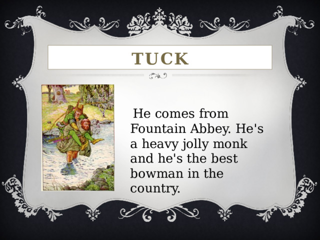 TUCK  He comes from Fountain Abbey. He's a heavy jolly monk and he's the best bowman in the country. 