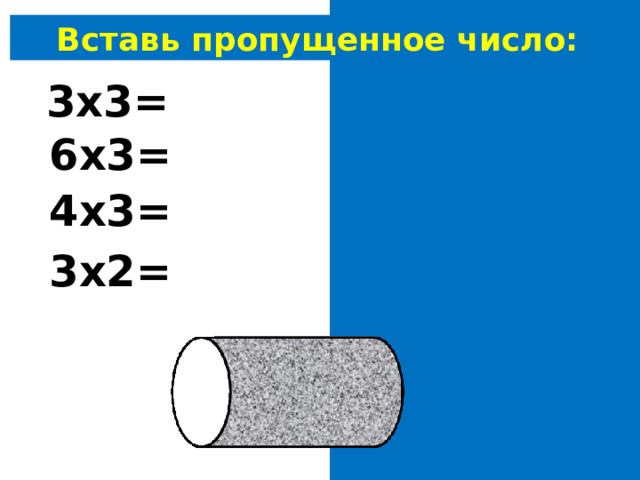 Вставь пропущенное число: 3х 3 = 9 6х3= 18 4х3= 12 3х2= 6 