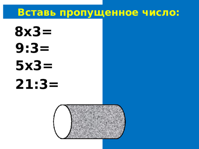 Вставь пропущенное число: 8х3= 24 9:3= 3 5х3= 15 21:3= 7 