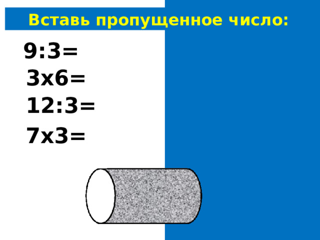 Вставь пропущенное число: 9 : 3 = 3 3 х6= 1 8 12: 3 = 4 7 х 3 = 21 