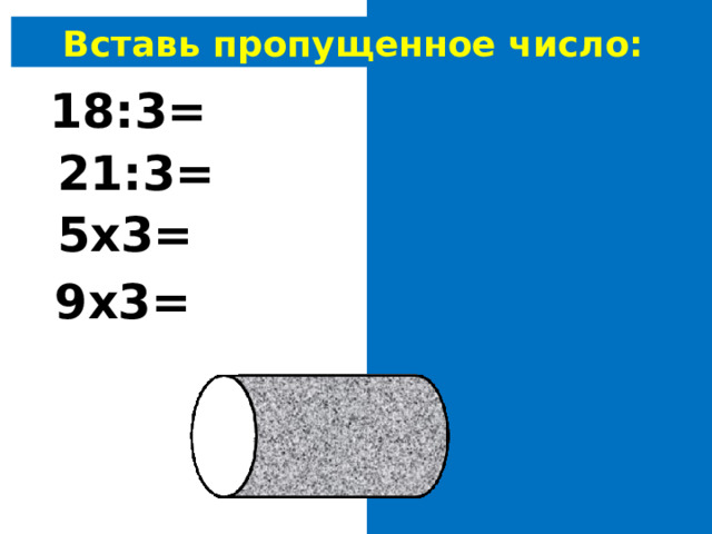 Вставь пропущенное число: 18 : 3 = 6 21:3= 7 5х 3 = 15 9х3= 27 