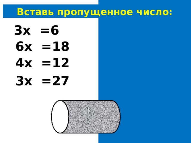 Вставь пропущенное число: 3х 2 =6 6х 3 =18 4х 3 =12 3х 9 =27 