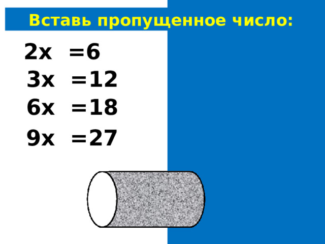 Вставь пропущенное число: 2х 3 =6 3х 4 =12 6х 3 =18 9х 3 =27 