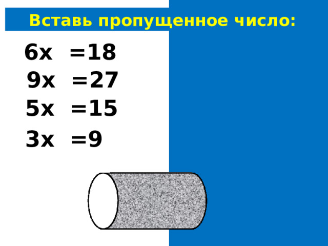 Вставь пропущенное число: 6х 3 =18 9х 3 =27 5х 3 =15 3х 3 =9 