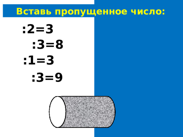 Вставь пропущенное число: 6 :2=3 24 :3=8 3 :1=3 27 :3=9 