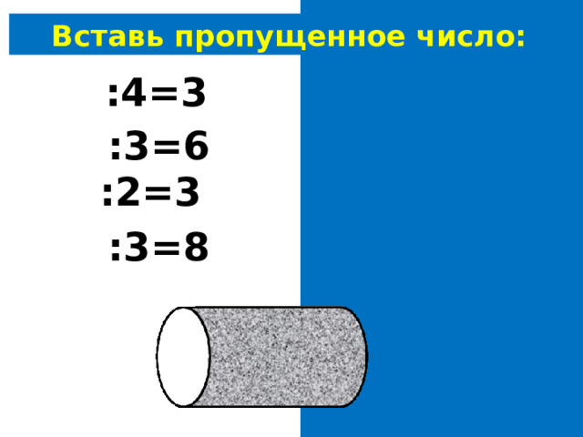 Вставь пропущенное число: 12 :4=3 18 :3=6 6 :2=3 24 :3=8 