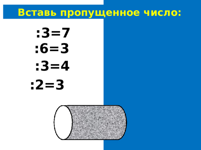 Вставь пропущенное число:  21 :3=7 18 :6=3 12 :3=4 6 :2=3 